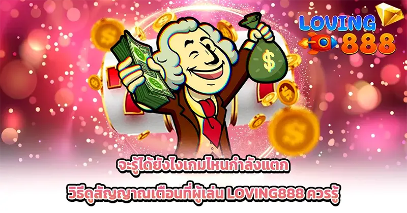 จะรู้ได้ยังไงเกมไหนกำลังแตก วิธีดูสัญญาณเตือนที่ผู้เล่น LOVING888 ควรรู้