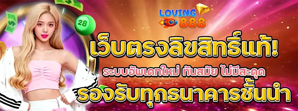 LOVING888 เว็บตรงไม่ผ่านเอเย่นต์จ่ายจริง
