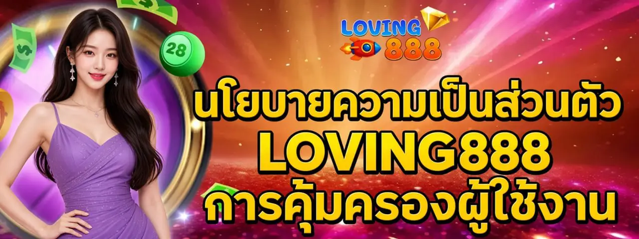 นโยบายความเป็นส่วนตัว LOVING888 การคุ้มครองผู้ใช้งาน